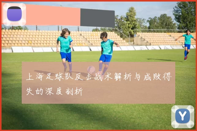 上海足球队反击战术解析与成败得失的深度剖析