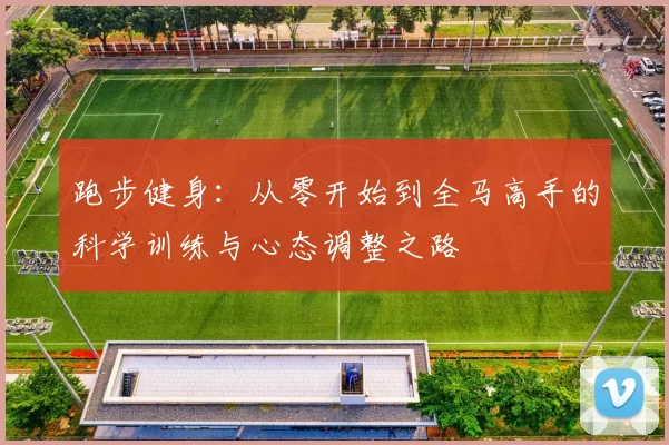 跑步健身：从零开始到全马高手的科学训练与心态调整之路