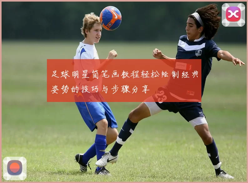 足球明星简笔画教程轻松绘制经典姿势的技巧与步骤分享