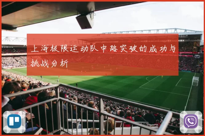 上海极限运动队中路突破的成功与挑战分析