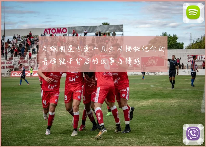 足球明星也爱平凡生活揭秘他们的普通鞋子背后的故事与情感