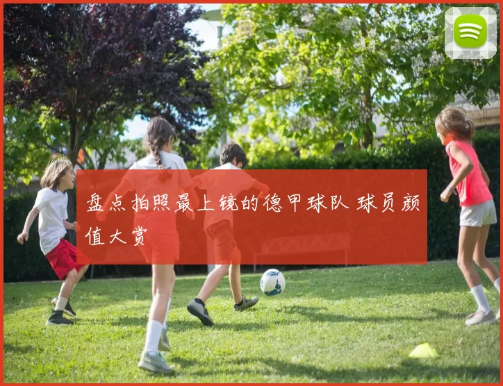 盘点拍照最上镜的德甲球队 球员颜值大赏
