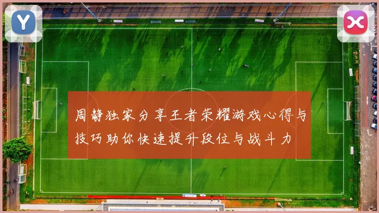 周静独家分享王者荣耀游戏心得与技巧助你快速提升段位与战斗力
