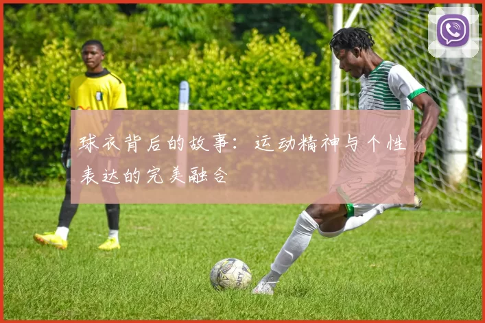 球衣背后的故事：运动精神与个性表达的完美融合