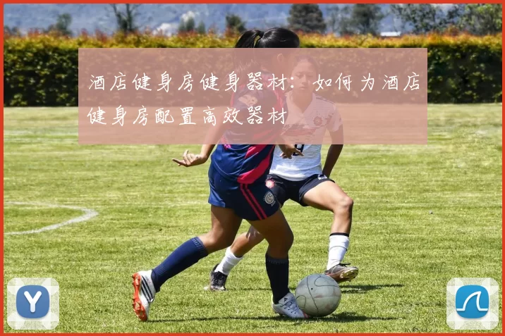 酒店健身房健身器材：如何为酒店健身房配置高效器材