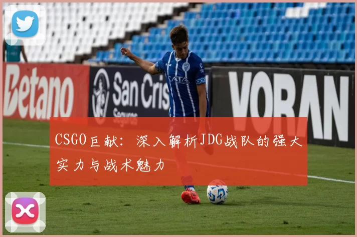 CSGO巨献：深入解析JDG战队的强大实力与战术魅力