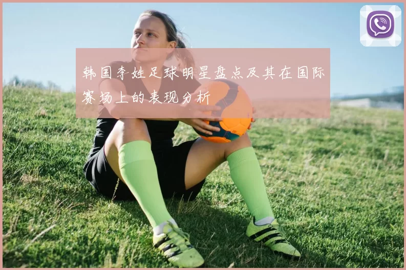 韩国李姓足球明星盘点及其在国际赛场上的表现分析
