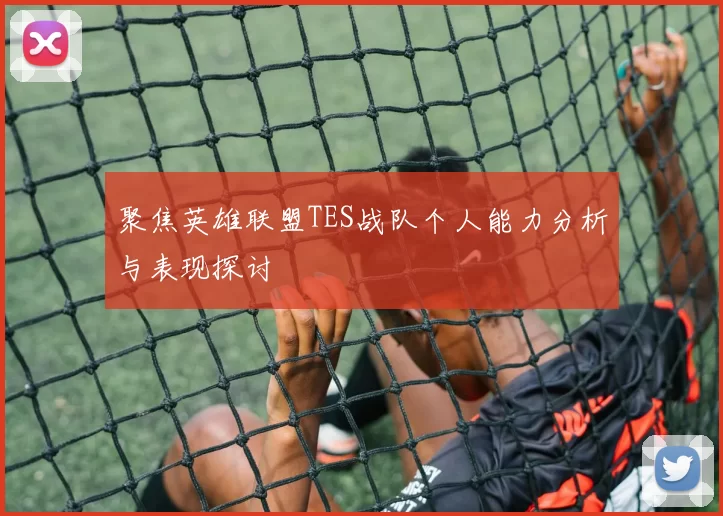 聚焦英雄联盟TES战队个人能力分析与表现探讨