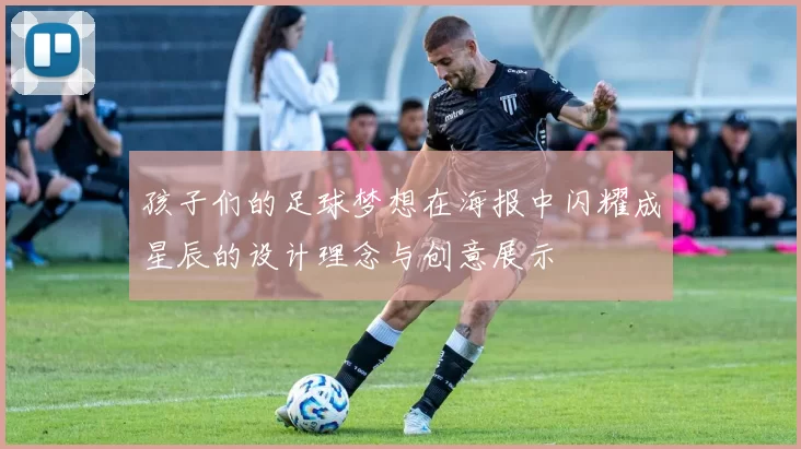 孩子们的足球梦想在海报中闪耀成星辰的设计理念与创意展示