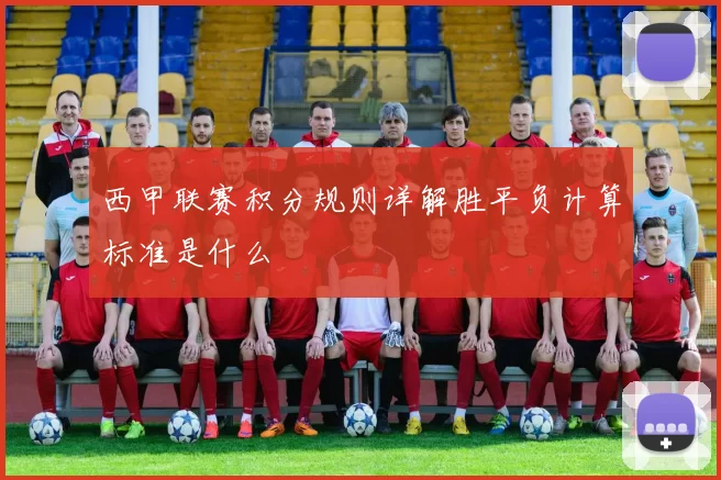 西甲联赛积分规则详解胜平负计算标准是什么