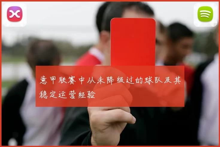 意甲联赛中从未降级过的球队及其稳定运营经验