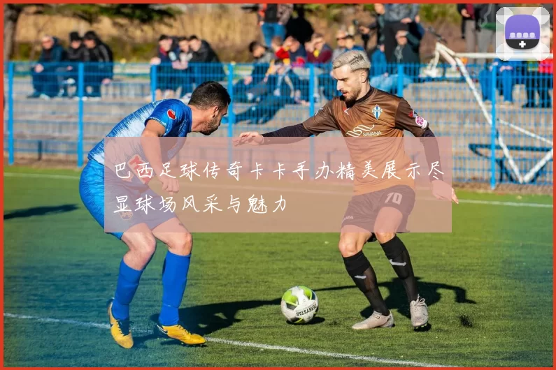 巴西足球传奇卡卡手办精美展示尽显球场风采与魅力