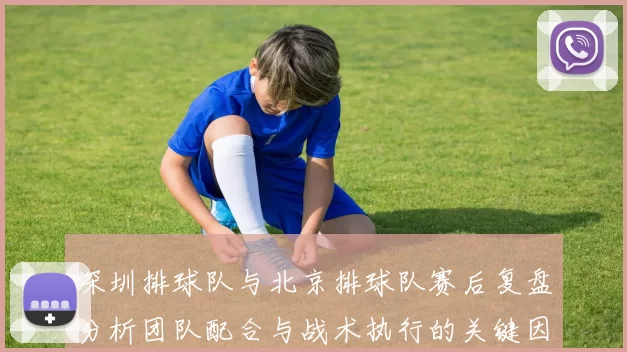 深圳排球队与北京排球队赛后复盘分析团队配合与战术执行的关键因素