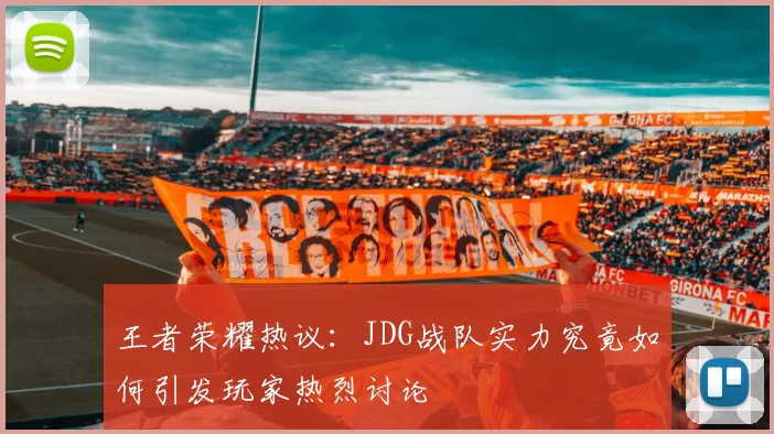王者荣耀热议：JDG战队实力究竟如何引发玩家热烈讨论