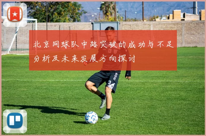 北京网球队中路突破的成功与不足分析及未来发展方向探讨