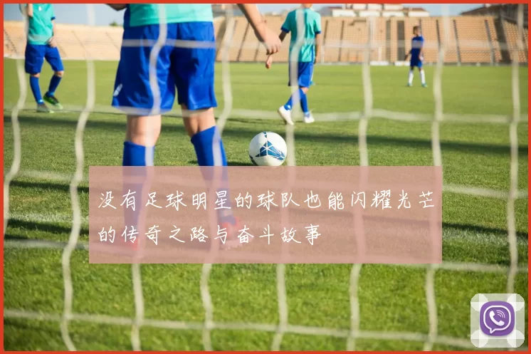 没有足球明星的球队也能闪耀光芒的传奇之路与奋斗故事