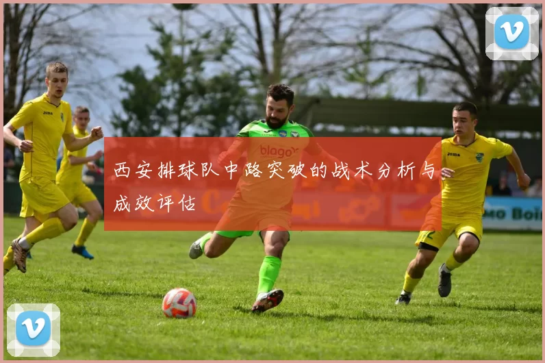 西安排球队中路突破的战术分析与成效评估