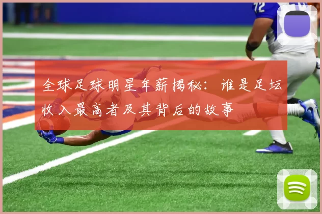 全球足球明星年薪揭秘：谁是足坛收入最高者及其背后的故事