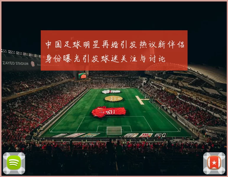 中国足球明星再婚引发热议新伴侣身份曝光引发球迷关注与讨论