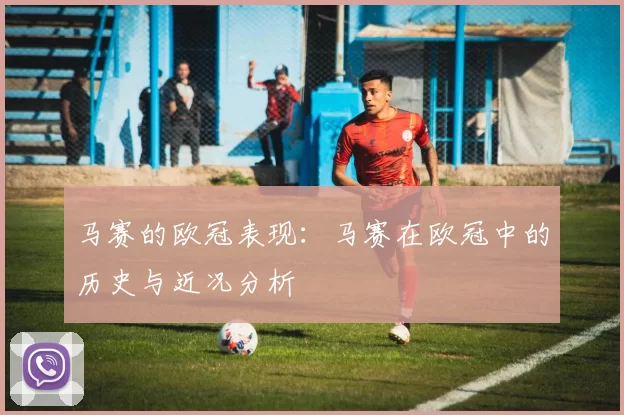 马赛的欧冠表现：马赛在欧冠中的历史与近况分析