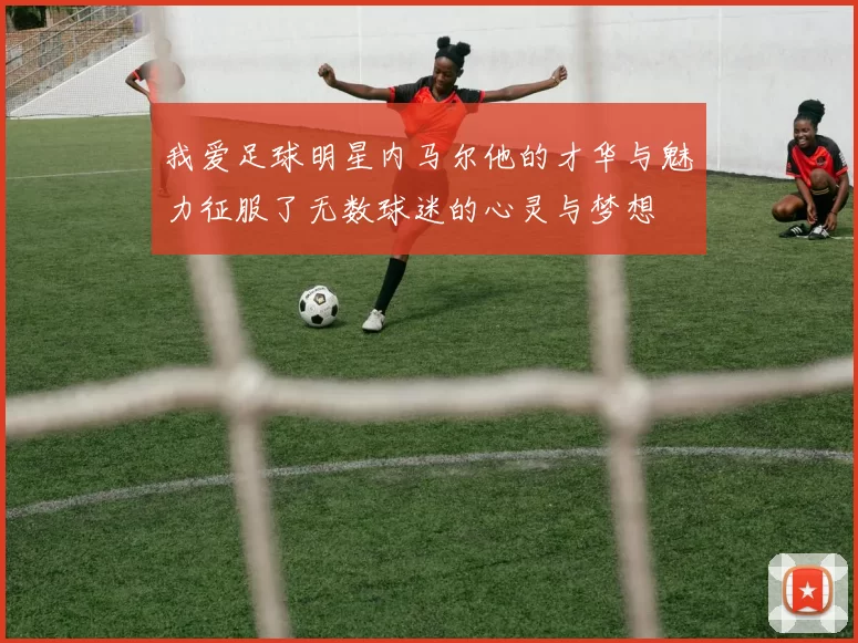 我爱足球明星内马尔他的才华与魅力征服了无数球迷的心灵与梦想