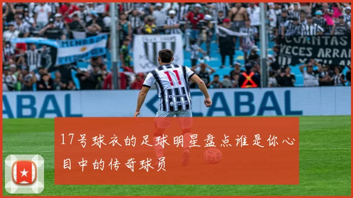 17号球衣的足球明星盘点谁是你心目中的传奇球员