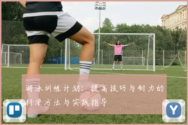 游泳训练计划：提高技巧与耐力的科学方法与实践指导