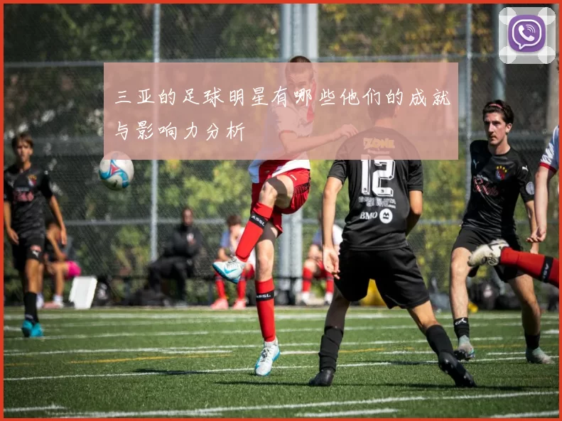 三亚的足球明星有哪些他们的成就与影响力分析
